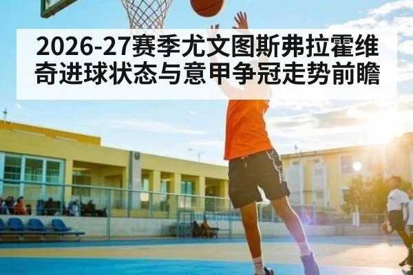 2026-27赛季尤文图斯弗拉霍维奇进球状态与意甲争冠走势前瞻