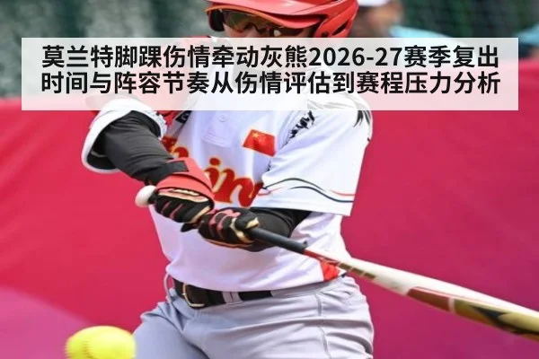 莫兰特脚踝伤情牵动灰熊2026-27赛季复出时间与阵容节奏从伤情评估到赛程压力分析